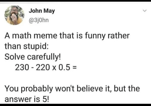 This is a screenshot of a social media post featuring a two-layer math joke. The post first asks viewers to solve the calculation 230 - 220 x 0.5, then claims the answer is 5. Most viewers initially misinterpret the exclamation mark as regular emphasis, thinking the poster incorrectly states the result is 5, but the exclamation mark is actually mathematical factorial notation. The correct result of the calculation is 120: following order of operations (PEMDAS/BODMAS), 220 multiplied by 0.5 equals 110, and 230 minus 110 equals 120, which is exactly the value of 5 factorial (5! = 5 * 4 * 3 * 2 * 1 = 120). The joke relies on viewers forgetting or missing the factorial notation.