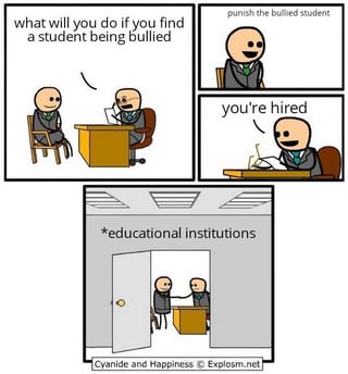 A three-panel comic from Cyanide and Happiness satirizing educational institutions' handling of bullying. The first panel shows an interviewer asking, 'what will you do if you find a student being bullied'. The second panel features the interviewee responding, 'punish the bullied student', followed by the interviewer declaring 'you're hired' in the third panel. The bottom of the third panel is labeled '*educational institutions', implying that some institutions unjustly blame or punish victims instead of addressing the bullies.
