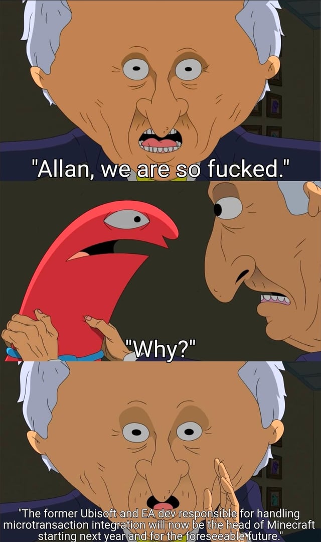 A three-panel animated meme featuring a white-haired character expressing escalating distress. The first panel shows the character with wide eyes and an open mouth, exclaiming, 'Allan, we are so fucked.' In the second panel, the character holds a small, red, crescent-shaped character with a single eye, who responds with a confused 'Why?' The third panel returns to the white-haired character, now with a shocked expression and hand to their face, revealing the cause: 'The former Ubisoft and EA dev responsible for handling microtransaction integration will now be the head of Minecraft starting next year and for the foreseeable future.' The meme satirizes玩家担忧 (player concerns) about potential aggressive microtransaction practices in Minecraft, leveraging the reputation of Ubisoft and EA for implementing such systems.