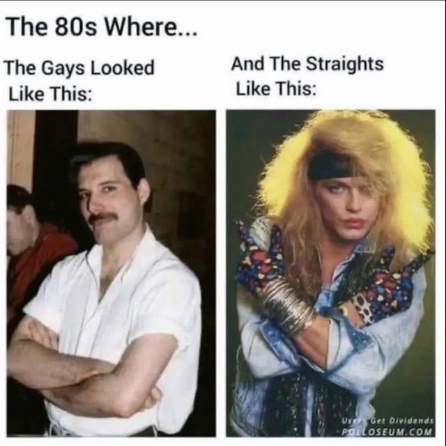 This is a two-panel nostalgia meme that humorously subverts 1980s gender and fashion stereotypes. The left panel, labeled *"The Gays Looked Like This:"*, features Freddie Mercury (iconic openly gay lead singer of Queen) in a simple, understated white button-down shirt with his arms crossed, presenting a conventional, plain masculine appearance. The right panel, labeled *"And The Straights Looked Like This:"*, shows Vince Neil (lead singer of the straight hair metal band Mötley Crüe) in an over-the-top, androgynous glam rock outfit: teased blonde hair, heavy makeup, patterned gloves, layered accessories, and a denim jacket. The joke relies on visual irony: it swaps the expected fashion tropes, where the gay public figure looks "straight-passing" while the straight public figure embraces the flamboyant style often linked to 1980s LGBTQ+ culture. It satirizes rigid gendered fashion norms, highlighting how these stereotypes did not align with real-world presentation in the 1980s, when hair metal and glam rock blurred aesthetic lines.