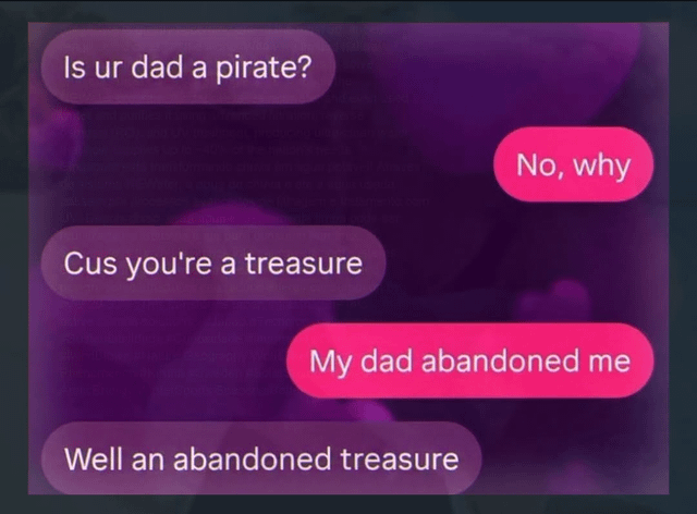This image is a screenshot of a two-person text conversation set against a dark purple blurry background. The first participant sends a common cheesy pickup line asking if the recipient's father is a pirate, explaining that they are asking because the recipient is a treasure. The recipient replies bluntly that their father abandoned them, and the first person awkwardly attempts to salvage the line by referring to them as an abandoned treasure, creating a dark, cringey humorous effect.
