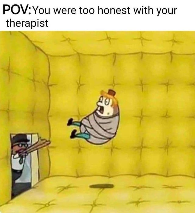 A meme featuring a POV (Point of View) scenario with the text 'POV: You were too honest with your therapist' displayed at the top. The image depicts a yellow padded room, commonly associated with mental health facilities. In the center, a cartoon character with a shocked expression is floating mid-air while wearing a straitjacket. To the left, another character stands in the doorway holding a gun, pointing it towards the floating individual. The scene humorously exaggerates the consequences of being overly honest during therapy, using hyperbole to create a sarcastic and funny tone.