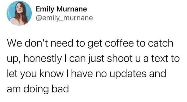 This image is a screenshot of a public tweet posted on X (formerly Twitter). The text of the tweet jokes about the common social expectation of meeting friends for coffee to catch up on each other's lives. The poster sarcastically states that instead of making plans and meeting in person, she can simply send a text to inform her friends that she has no new life updates and is currently not doing well, a sentiment that many people struggling with low mood, stress, or life stagnation find highly relatable.
