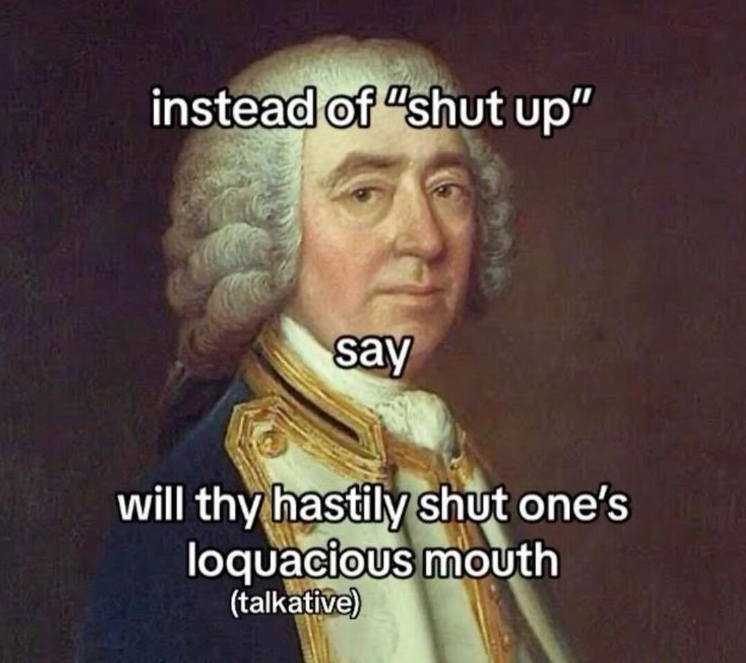 This meme features a classical 18th-century oil portrait of a male aristocrat, likely a British naval officer, wearing a powdered white wig and a formal blue uniform with gold trim. Overlaid text offers a humorous, absurdly formal and archaic English alternative to the blunt, rude phrase 'shut up': the longer, flowery phrase 'will thy hastily shut one's loquacious mouth', with a parenthetical definition clarifying that 'loquacious' means 'talkative' for viewers who may not know the word. The comedy derives from the stark contrast between the vulgar, common modern sentiment and the excessively polite, old-fashioned wording, paired appropriately with the historical portrait aesthetic.