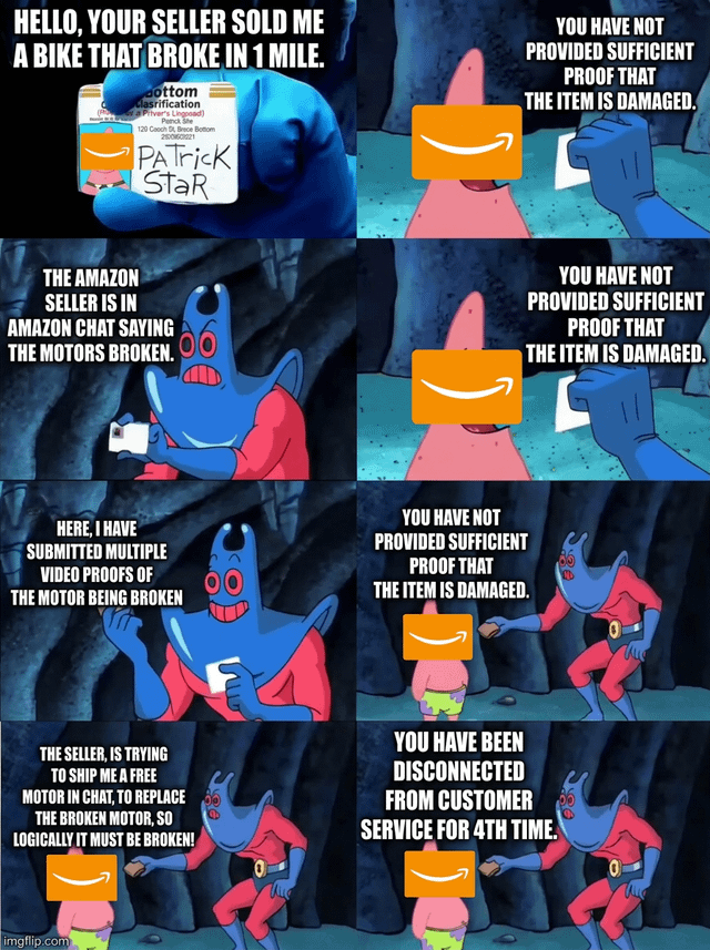 This is an 8-panel edited meme using the classic SpongeBob SquarePants 'Man Ray trying to return a wallet to Patrick' template to satirize frustrating Amazon customer service experiences. Left panels show the customer, represented by Man Ray, repeatedly providing escalating evidence that the bike they purchased broke immediately after delivery: first stating the issue, then noting the seller admitted the motor is broken, then showing they submitted multiple video proofs, then pointing out the seller already offered to send a free replacement motor which confirms the defect. Every right panel except the last shows Amazon customer service, represented by Patrick Star with an Amazon logo covering his face, repeating the identical unhelpful line that no sufficient proof of damage was provided. The final panel shows Amazon support disconnecting the customer for the fourth time, ignoring all evidence entirely. It highlights the common widespread grievance of unhelpful, repetitive, inflexible Amazon support that refuses to resolve valid customer issues even with clear supporting evidence.