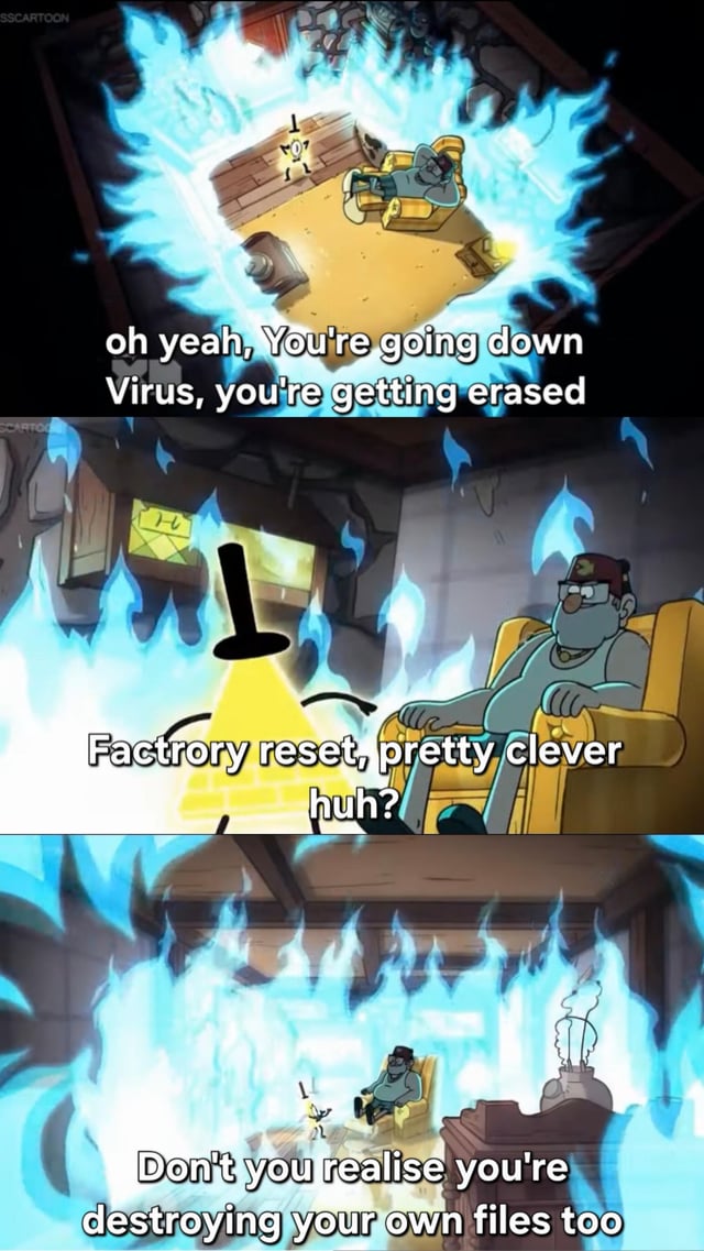 This is a 3-panel relatable tech meme using edited scenes from the animated series Gravity Falls. In the first panel, Bill Cipher (cast as a persistent computer virus) is surrounded by bright blue erasure fire, with text representing the user's thought that they are about to successfully erase the virus. In the second panel, Bill acknowledges that performing a factory reset to remove him is a clever move. In the third panel, Bill taunts the user by pointing out that the factory reset will also delete all of the user's personal files alongside the virus, capturing the common frustration of having to sacrifice personal data when no other virus removal method works.