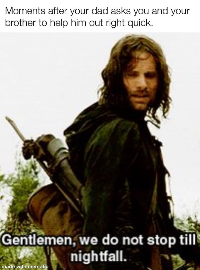 A meme featuring a top caption 'Moments after your dad asks you and your brother to help him out right quick' and a bottom caption 'Gentlemen, we do not stop till nightfall.' The image shows a character resembling Aragorn from 'The Lord of the Rings,' wearing a dark green cloak, carrying a sword and backpack, with a determined expression. The humor lies in the contrast between the dad's request for 'quick help' and the character's quote implying the task will last all day, highlighting the common experience of 'quick' family chores turning into long endeavors.