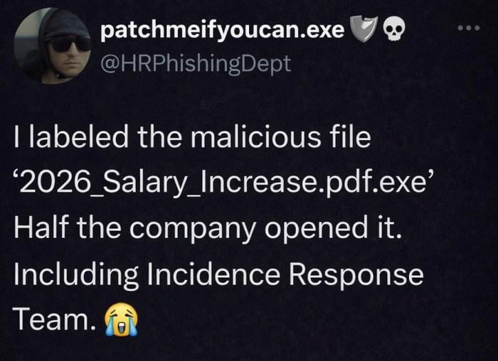 This image is a screenshot of a social media post from a user with the display name 'patchmeifyoucan.exe' (accompanied by shield and skull emojis) and handle @HRPhishingDept. The post details a humorous phishing scenario: the poster disguised a malicious executable file as '2026_Salary_Increase.pdf.exe' to trick company employees into opening it. The joke reveals that half of the company, including the cybersecurity Incidence Response Team responsible for preventing these exact attacks, fell for the bait and opened the file, followed by a crying laughing emoji. The humor derives from the irony that even trained security staff cannot resist the universal hope of getting a salary raise, aligning with the original title of the meme that states you can patch technical system vulnerabilities but you cannot patch human hope.