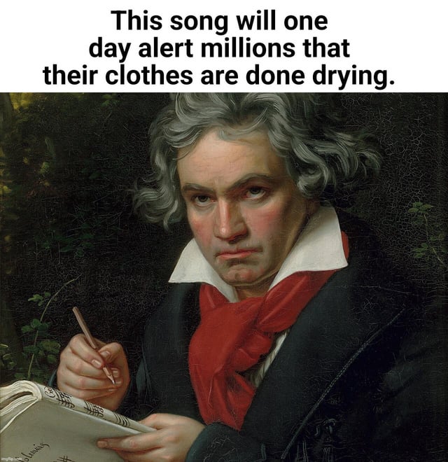 This meme uses the famous 1820 portrait of classical composer Ludwig van Beethoven mid-composition, paired with a text caption above the image that reads 'This song will one day alert millions that their clothes are done drying.' The humor comes from the juxtaposition of Beethoven's legacy as one of the most influential composers in history with the common modern mundane use of his compositions as default alert chimes for clothes dryers and other household appliances, framing the serious act of composing as if Beethoven intentionally wrote the piece for this trivial future purpose.