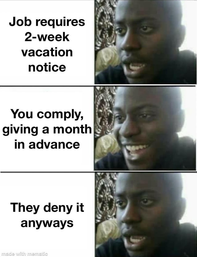 A three-panel meme with text on the left and a person's facial expressions on the right in each panel. Panel 1: Text 'Job requires 2-week vacation notice' with a neutral/concerned expression. Panel 2: Text 'You comply, giving a month in advance' with a smiling expression. Panel 3: Text 'They deny it anyways' with a shocked/disappointed expression. The meme humorously captures the relatable workplace frustration of following rules but still facing unjust denial.