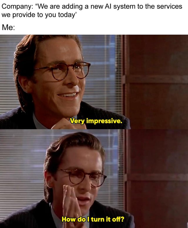 A two-panel meme using a screenshot from the 2000 film 'American Psycho' featuring Christian Bale as Patrick Bateman. The top text reads 'Company: "We are adding a new AI system to the services we provide to you today"' followed by 'Me:'. The first panel shows Bateman smiling and saying 'Very impressive.' in yellow text, appearing genuinely impressed. The second panel shows him with a concerned expression, hand raised to his face, asking 'How do I turn it off?' in yellow text. The humor lies in the sarcastic contrast between feigned enthusiasm and immediate desire to disable the new technology.