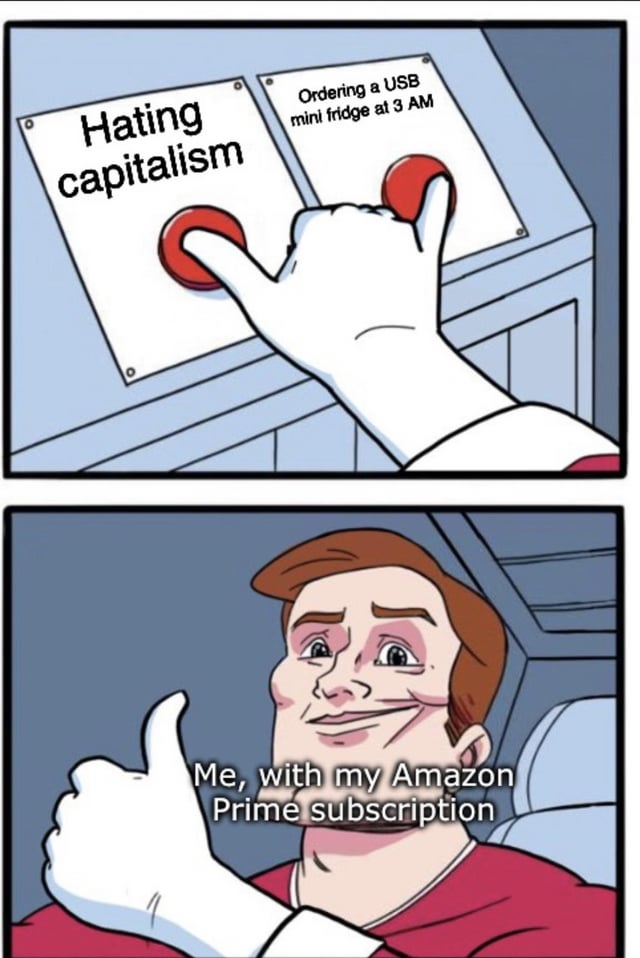 A two-panel meme critiquing late-stage capitalism through humor. The top panel depicts a hand choosing between two red buttons mounted on a wall: the left button is labeled 'Hating capitalism' and the right 'Ordering a USB mini fridge at 3 AM'; the hand presses the right button. The bottom panel shows a person with a wide smile and thumbs-up, captioned 'Me, with my Amazon Prime subscription,' highlighting the irony of criticizing capitalism while engaging in impulsive consumerism enabled by services like Amazon Prime.