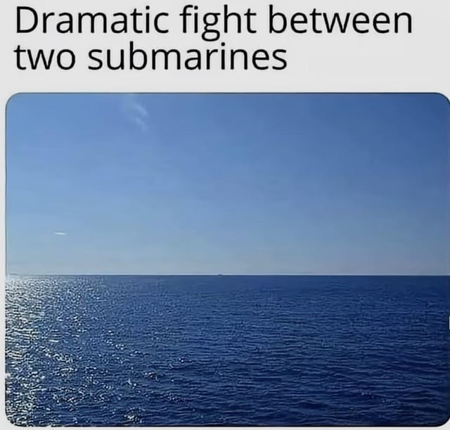A meme consisting of a text overlay and a stock image. The top section displays bold black text reading 'Dramatic fight between two submarines,' while the lower section shows a serene, empty ocean scene with calm blue water and a clear sky. The humor arises from the irony that submarines operate underwater, making their 'dramatic fight' completely invisible in the above-water view, creating a playful visual pun.