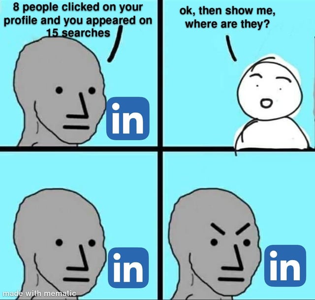 A four-panel meme featuring two simple drawn characters discussing LinkedIn profile view statistics. The first panel shows a gray character with a neutral expression next to the LinkedIn logo stating, '8 people clicked on your profile and you appeared on 15 searches'. The second panel shows a white character with a curious expression asking, 'ok, then show me, where are they?'. The third panel shows the gray character with a blank expression next to the LinkedIn logo. The fourth panel shows the gray character with an angry/frustrated expression next to the LinkedIn logo. The meme humorously highlights the common experience of LinkedIn users seeing profile view statistics but not being able to identify the actual viewers without a premium subscription.