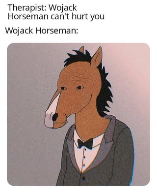 A meme featuring a dialogue between a therapist and a character named 'Wojack Horseman'. The top text reads 'Therapist: Wojack Horseman can't hurt you' followed by 'Wojack Horseman:' below. The image shows an animated horse-like character wearing a suit and bow tie, blending the Wojack meme template with the style of BoJack Horseman. The humor arises from the irony of presenting a potentially intimidating character despite the therapist's reassurance.