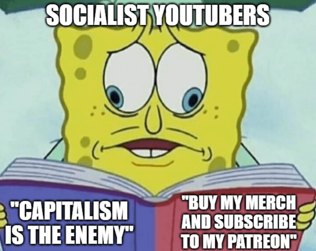 This meme uses the popular SpongeBob SquarePants two-sided book template to satirize perceived hypocrisy among socialist-identifying YouTube creators. The top of the image labels the SpongeBob character as "SOCIALIST YOUTUBERS". The character holds an open book, where the left page reads "CAPITALISM IS THE ENEMY", representing the creators' stated ideological stance against capitalism, while the right page reads "BUY MY MERCH AND SUBSCRIBE TO MY PATREON", representing their real-world use of capitalist monetization systems to earn income from their content. The joke highlights the apparent contradiction between these two positions.