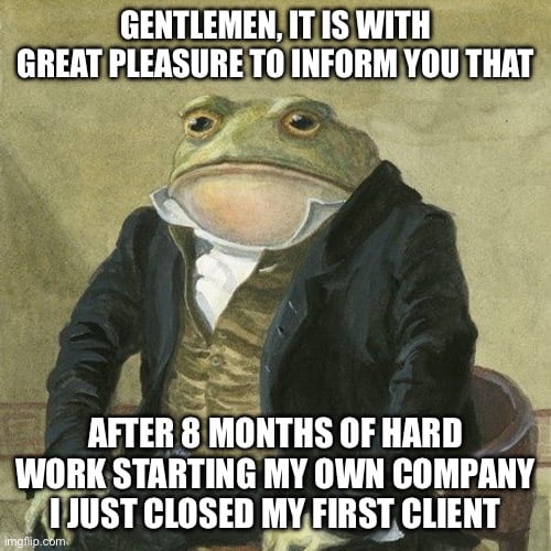 This is a single-panel meme featuring the popular 'Gentleman Toad' illustration: an anthropomorphic toad dressed in formal 19th-century attire including a black overcoat, striped waistcoat, and white cravat, sitting upright in a chair with a dignified, formal expression. White bold text is overlaid at the top and bottom of the image: the top text reads 'GENTLEMEN, IT IS WITH GREAT PLEASURE TO INFORM YOU THAT', while the bottom text reads 'AFTER 8 MONTHS OF HARD WORK STARTING MY OWN COMPANY I JUST CLOSED MY FIRST CLIENT'. The meme celebrates the creator's major professional milestone of securing their first client after months of effort building their own business.