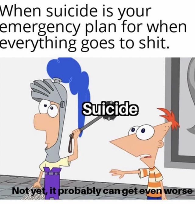 A meme featuring animated characters from the TV show 'Phineas and Ferb'. The top text reads 'When suicide is your emergency plan for when everything goes to shit.' Below, a knight-like character with a blue-feathered helmet and purple overalls holds a mace labeled 'Suicide'. To the right, Ferb Fletcher (character with a triangular head, orange hair, and an orange-and-white striped shirt) gestures with a concerned, wide-eyed expression and says, 'Not yet, it probably can get even worse.' The meme uses dark humor to sarcastically depict treating suicide as a last-resort emergency plan.