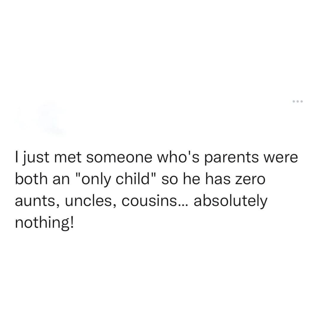 A simple text-based meme with a white background featuring black text that presents an observation about family relationships: 'I just met someone who's parents were both an "only child" so he has zero aunts, uncles, cousins... absolutely nothing!' The meme highlights an interesting family structure where both parents being only children results in their child having no extended family members like aunts, uncles, or cousins.
