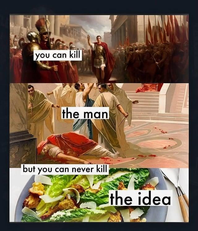 This is a 3-panel pun meme. The first panel displays a classical painting of a triumphant Julius Caesar addressing his Roman army, overlaid with the text "you can kill". The second panel shows a classical painting of Julius Caesar lying dead on the ground following his assassination by Roman senators, overlaid with the text "the man". The third panel features a photograph of a Caesar salad served on a plate, overlaid with the text "but you can never kill the idea". The humorous joke plays on the well-known saying that you can kill a person but cannot destroy the ideology they represent, twisting the phrase to frame the "idea" that survived Caesar's death as the Caesar salad dish named after him, which aligns with the title joking that Caesar conquered half the world only to end up as a common food item.