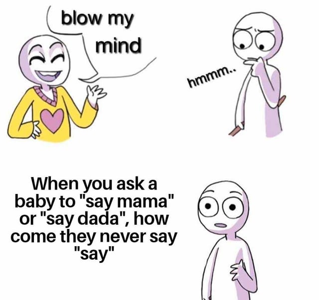 This is a three-panel stick figure meme using the popular 'blow my mind' format. First, a cheerful stick figure asks the other character to blow their mind. The second character looks skeptical while thinking, then reveals a surprising trivial observation: when adults ask babies to 'say mama' or 'say dada', babies never repeat the word 'say', implying they understand that 'say' is an instruction, not the target word they are meant to speak. The joke highlights the unspoken, underrecognized language comprehension skills that babies possess, a small counterintuitive fact that feels like a mind-blowing realization most people have never considered before.
