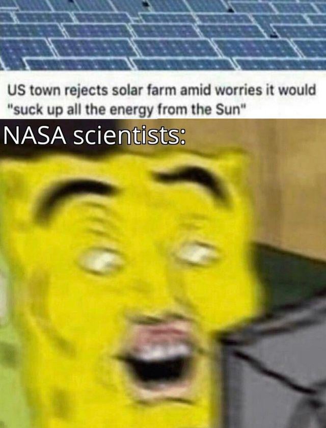 The meme is divided into two sections. The top section displays an image of solar panels with overlaid text reading: 'US town rejects solar farm amid worries it would "suck up all the energy from the Sun"', mimicking a news headline. The bottom section features a large, heavily distorted yellow face with exaggerated facial features—wide, glassy eyes, raised eyebrows, and an agape mouth—labeled 'NASA scientists:' to visually represent shock, disbelief, or amusement at the town's scientifically unfounded concern about solar energy.