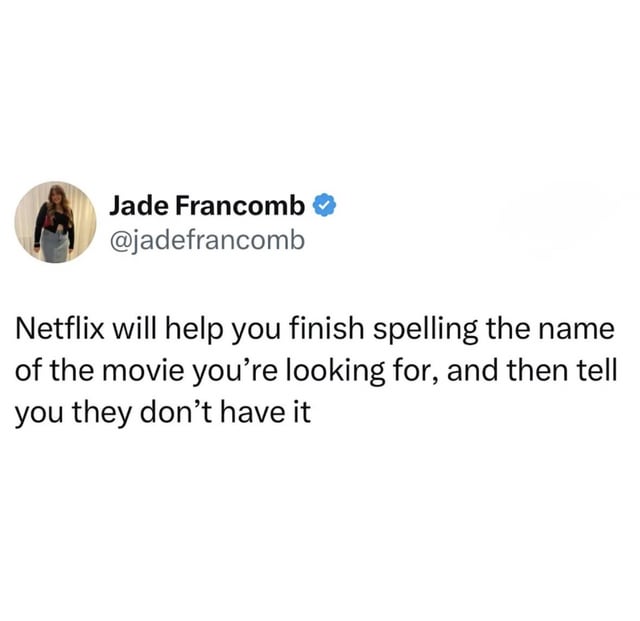 A screenshot of a tweet from verified user Jade Francomb (@jadefrancomb) featuring their profile picture (a person in a black top and gray skirt) on the left. The tweet text reads: 'Netflix will help you finish spelling the name of the movie you're looking for, and then tell you they don't have it'. The layout follows Twitter/X's standard design with the user's name, blue verification checkmark, and handle displayed below the profile picture, and the tweet text in black font on a white background.