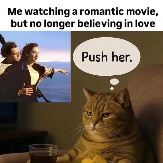 This collage meme depicts the reaction of a person who no longer believes in love while watching a romantic film. At the top of the image, text reads "Me watching a romantic movie, but no longer believing in love". The left panel shows the iconic, widely recognized bow scene from the 1997 film *Titanic*, where Jack holds Rose from behind as she extends her arm over the ocean, a famously sentimental romantic moment. The right panel features a grumpy, deadpan orange tabby cat sitting on a couch with a dark drink and snacks in front of it, as if viewing the film. A thought bubble originating from the cat says "Push her.", delivering a darkly humorous joke about the viewer's bitter, anti-romantic reaction to the sappy scene, wishing harm on the romantic lead instead of feeling moved by the moment.