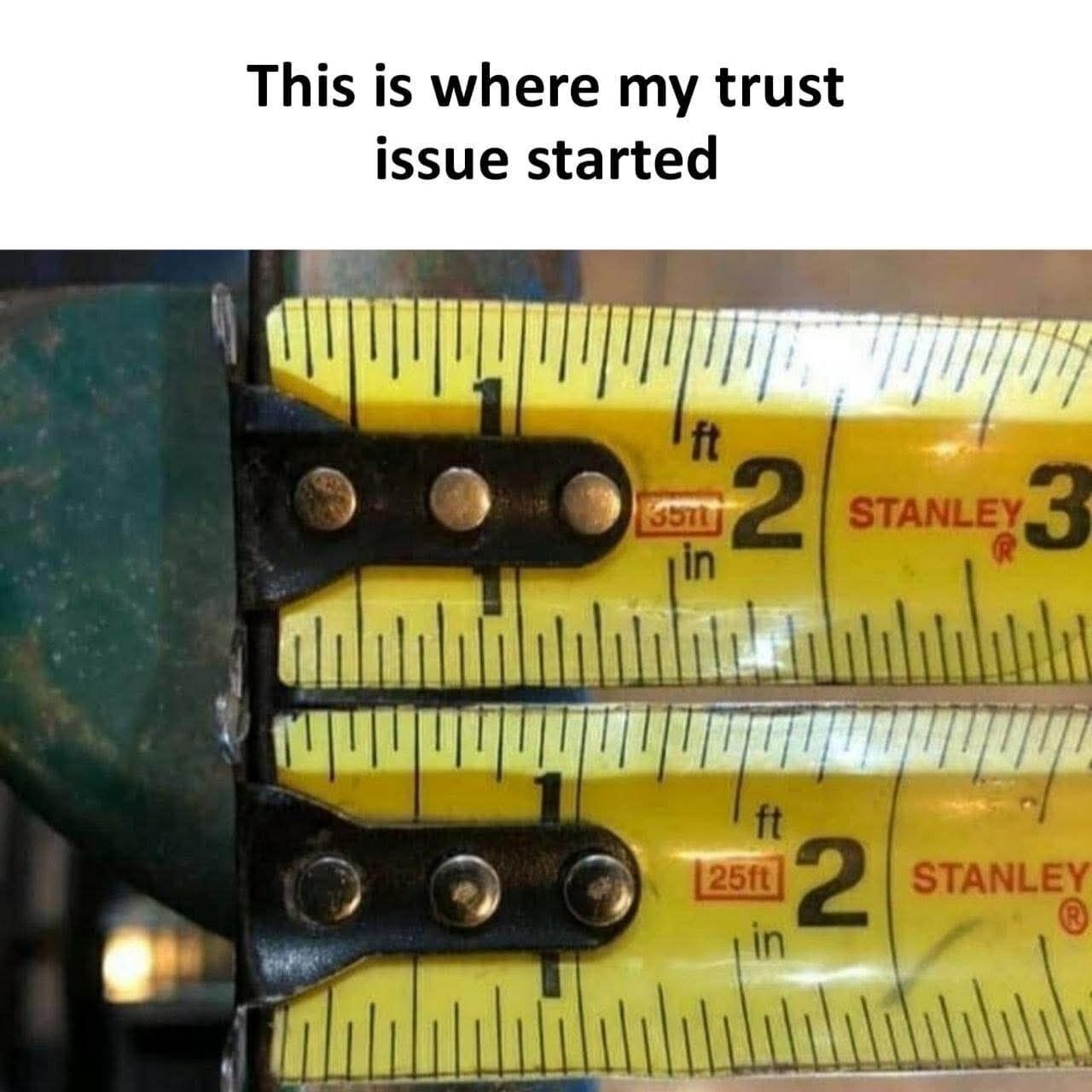 The meme features a bold black text caption at the top that reads 'This is where my trust issue started'. Below the caption is a photograph of two identical Stanley brand measuring tapes placed parallel to each other, aligned at their metal end hooks. The inch measurement markings on the two tapes are visibly misaligned even though they are the same brand and ostensibly calibrated to the same standard. The joke frames the unexpected inconsistency of a tool designed to be objectively accurate as the origin of general distrust of supposedly reliable things, creating a relatable humorous observation.