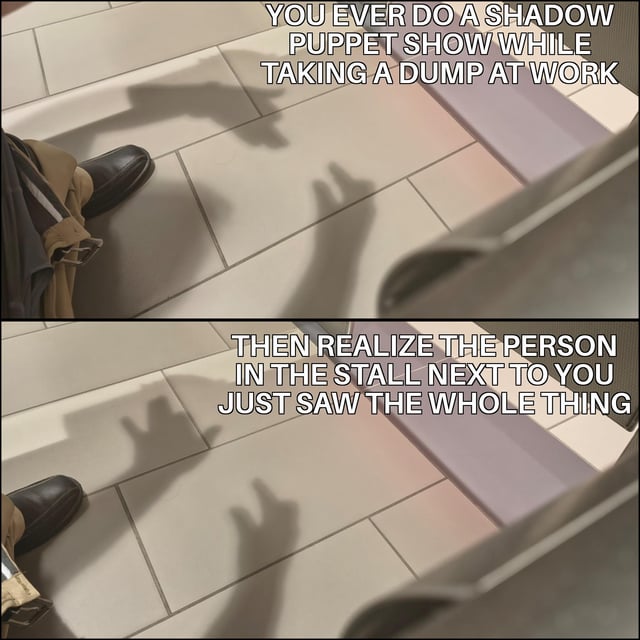 This is a two-panel relatable humor meme. The first panel shows a first-person perspective from inside a work bathroom stall, with the poster's legs and feet visible on tiled bathroom floors, and their hands casting shadow puppet shapes on the ground. The overlaid text asks if viewers have ever done a shadow puppet show while using the toilet at work. The second panel shows the same view, but now an extra pair of hand shadows from the adjacent bathroom stall is visible also making shadow puppet shapes, with text revealing the realization that the person in the next stall saw the entire silly activity and joined in. The joke centers on the relatable experience of doing mindless silly things to pass time at work, followed by the awkward but funny realization a stranger witnessed your behavior.