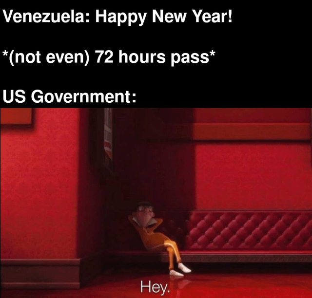 The meme features a two-part text overlay combined with an animated scene. The top text reads: 'Venezuela: Happy New Year! *(not even) 72 hours pass* US Government:'. Below this text is an image of a red-walled room with a tufted red couch, where an animated character sits casually, leaning back with legs stretched out, and the word 'Hey.' displayed at the bottom. The meme humorously and sarcastically implies that the US Government interrupts Venezuela's New Year celebrations shortly after they begin, conveying a tone of frustration or exasperation with perceived quick intervention.