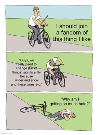 This is a 3-panel meme using the classic self-sabotage bicycle template. In the first panel, a cartoon man rides a bicycle happily, with text stating "I should join a fandom of this thing I like". In the second panel, the man shoves a stick into the spokes of his own moving bicycle, with accompanying text: "Guys, we really need to change (list of things) significantly because wider audience and these times etc.". In the third panel, the man lies on the ground next to his crashed bicycle, looking confused, and asks "Why am I getting so much hate?". The joke mocks people who join established fandoms and immediately demand large, unasked-for changes to the source material to appeal to broader audiences, then act confused when long-time fans push back against their suggestions, framing their backlash as a self-inflicted problem.
