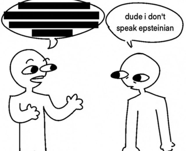 A black-and-white meme featuring two simple stick figures engaged in conversation. The left stick figure has a speech bubble with horizontally blacked-out text, suggesting censored or sensitive content, and is gesturing with both hands as if explaining something. The right stick figure, with a distinct black eye, responds with a speech bubble reading 'dude i don't speak epsteinian,' using wordplay on 'Epstein' (referencing Jeffrey Epstein) to mock the need to engage with the censored content.