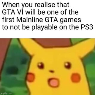 A meme featuring a screenshot of Pikachu from the Pokémon series with a surprised expression, characterized by wide eyes and an open mouth. The text overlay reads: 'When you realise that GTA VI will be one of the first Mainline GTA games to not be playable on the PS3'. The meme humorously conveys the shock or realization that the upcoming Grand Theft Auto VI will not be compatible with the PlayStation 3, a console that supported many previous mainline GTA titles.