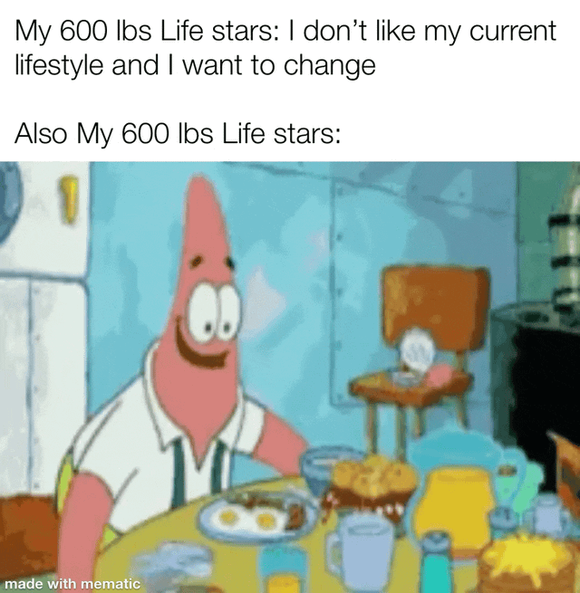 This meme mocks the common contradictory behavior seen from contestants on the reality show *My 600-lb Life*. The repeated text line notes that stars of the show regularly state they dislike their unhealthy current lifestyle and want to make changes to lose weight. Patrick Star from SpongeBob SquarePants is then shown greedily tipping an entire table loaded with high-calorie, unhealthy food directly into his mouth, eating everything on the table very quickly. After he finishes all the food, he sits down contentedly at the now empty table as if his actions did not go directly against his stated weight loss goals. The joke highlights the frequent disconnect between what contestants on the show say they want to do, and their continued overeating habits that caused their extreme weight gain.
