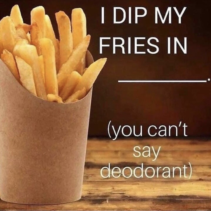 The meme features a brown paper cup filled with golden french fries placed on a weathered wooden surface, set against a dark brown blurred background. On the right side of the image, text reads "I DIP MY FRIES IN ______." followed by smaller text in parentheses stating "(you can't say deodorant)". This functions as a crude, shock humor joke: the forbidden answer is intentionally implied to be the actual thing the poster dips their fries in, relying on gross-out absurdity for comedic effect.