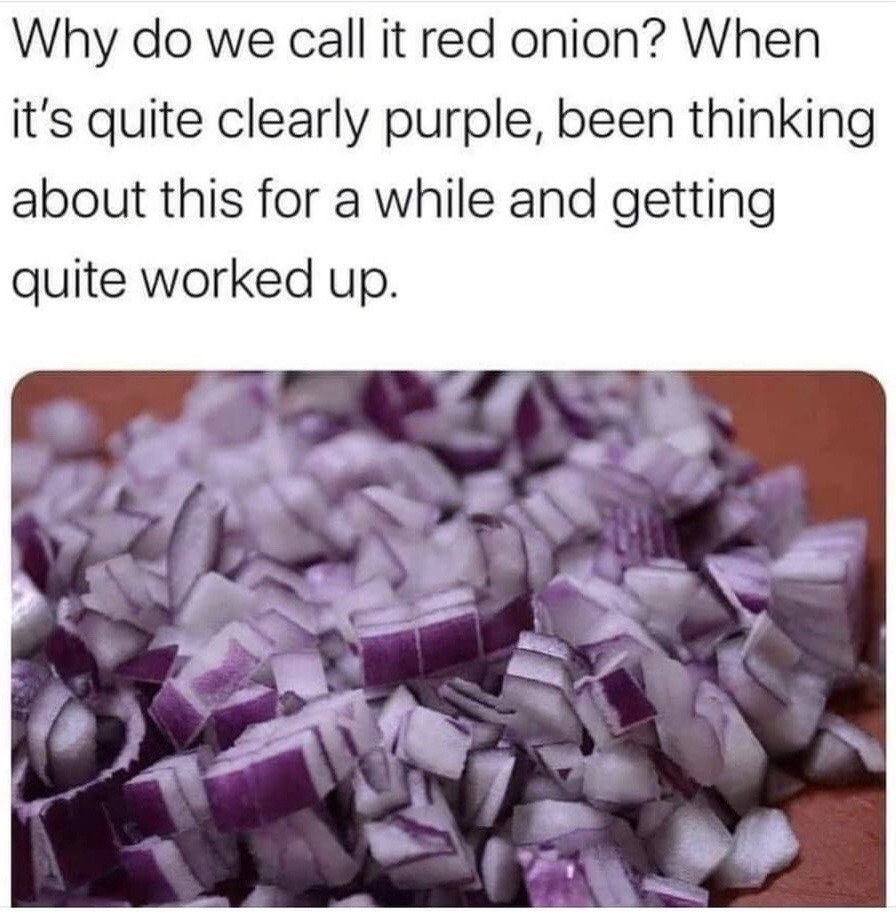 This meme features text placed above a close-up photograph. The text poses a humorous, relatable trivial grievance: it questions why the vegetable widely known as 'red onion' is labeled as red, when its actual visible color is clearly purple, adding that the author has been thinking about this minor inconsistency for a while and is growing frustrated by it. The photo below shows a pile of freshly diced red onions that are distinctly purple in color, visually confirming the point made in the text. The joke plays on the common experience of noticing and fixating on small, inconsequential oddities in everyday life and common naming conventions.