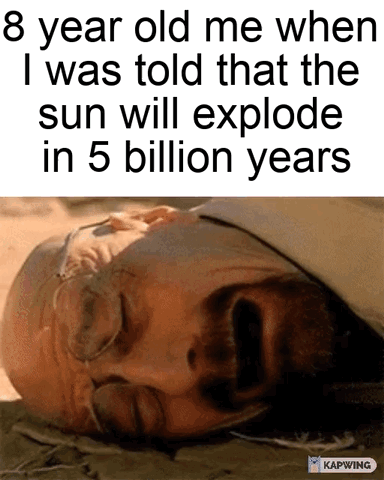 The meme pairs explanatory top text with a popular reaction photo of a distressed dog. The top text states '8 year old me when I was told that the sun will explode in 5 billion years'. Below the text, a brown dog is shown lying face-down on the ground looking extremely upset and overwhelmed, as if it is crying or panicking. The humor comes from the relatable experience of children overreacting to extremely distant, far-off events that will never impact them during their lifetime, treating the sun's predicted explosion billions of years in the future as an immediate, personal catastrophe.