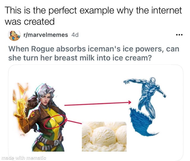 This is a Reddit screenshot meme based on X-Men fictional lore. The top text states 'This is the perfect example why the internet was created', followed by an absurd, childish hypothetical question: when X-Men character Rogue absorbs Iceman's ice manipulation powers, can she turn her breast milk into ice cream? The visual uses official art of the two characters, with a red arrow pointing from Rogue to Iceman to show power absorption, and a second red arrow pointing from Rogue's chest to a photo of vanilla ice cream scoops to illustrate the ridiculous question. The joke is derived from combining established X-Men canon, where Rogue absorbs other mutants' powers via touch, with an absurd, immature hypothetical for humorous shock value.