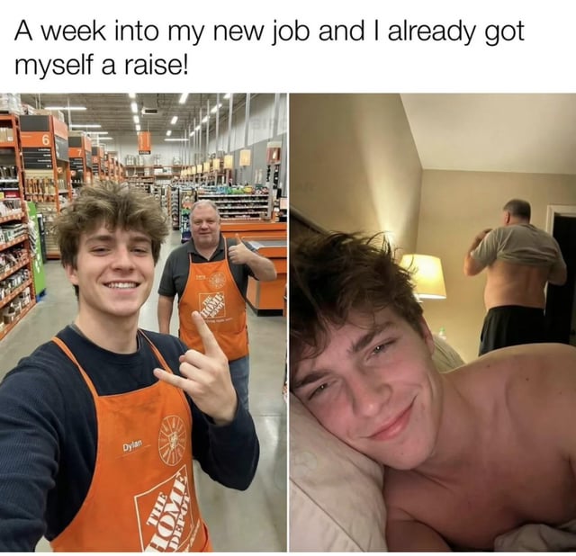 A two-panel meme. Left panel: A young person named Dylan wearing an orange Home Depot apron takes a selfie in a Home Depot store, smiling and making a finger gun gesture, with another older person in a Home Depot apron giving a thumbs up behind them. Top text reads: 'A week into my new job and I already got myself a raise!'. Right panel: The same young person lies shirtless in bed, smiling, with an older man (likely his father) in the background removing his shirt, exposing his back. The humor stems from a pun on 'raise'—initially implying a salary increase, but the second panel reveals the man 'raising' (lifting) his shirt.