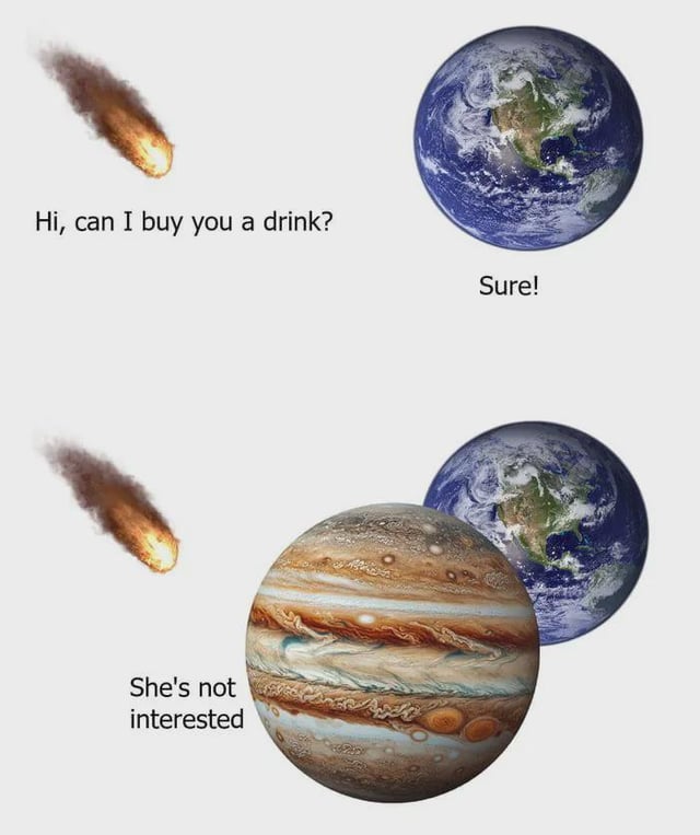 This is a two-panel humorous meme personifying astronomical bodies. In the first panel, an oncoming asteroid says to Earth 'Hi, can I buy you a drink?', and Earth replies 'Sure!'. In the second panel, Jupiter moves to position itself directly between the asteroid and Earth, cutting off the interaction, with the line 'She's not interested'. The joke plays on the real astronomical fact that Jupiter's large gravitational field acts as a shield for Earth, deflecting or absorbing most asteroids and comets that would otherwise collide with Earth, framed as a relatable dating scenario where a third party intervenes to block someone attempting to flirt, even though the recipient already agreed.