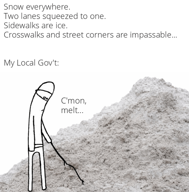 A meme featuring a humorous critique of inadequate local government snow removal efforts. The top section lists winter problems: 'Snow everywhere. Two lanes squeezed to one. Sidewalks are ice. Crosswalks and street corners are impassable...' followed by 'My Local Gov't:' and a simple stick figure (wearing a hat) prodding a massive snow pile with a tiny stick, saying 'C'mon, melt...'. The contrast between severe winter conditions and the government's trivial attempt creates a satirical effect.