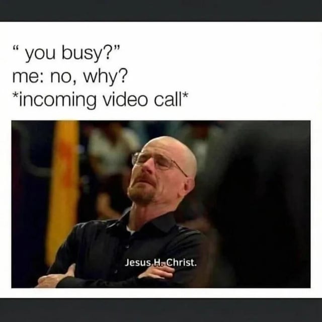 A meme consisting of two parts: top text and a lower image. The top text depicts a conversation where someone is asked 'you busy?', responds 'no, why?', and then receives an '*incoming video call*'. Below is a screenshot of a bald man with glasses (Walter White from *Breaking Bad*) looking upwards with a frustrated expression, accompanied by the text 'Jesus H. Christ.' The meme humorously captures the regret and exasperation of agreeing to a video call when one did not actually want to engage, highlighting the relatable scenario of social overcommitment.