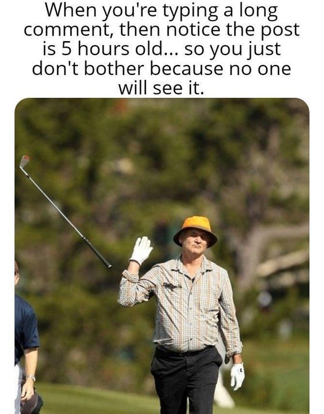 A meme consisting of two main parts: top text and an image. The top text reads, 'When you're typing a long comment, then notice the post is 5 hours old... so you just don't bother because no one will see it.' Below the text is a photograph of a man (likely Bill Murray) standing on a golf course, wearing a checkered shirt, black pants, white gloves, and an orange hat. He is casually waving with his right hand while holding a golf club in his left hand, conveying a sense of relaxed resignation that humorously mirrors the feeling of abandoning a comment on an old social media post.
