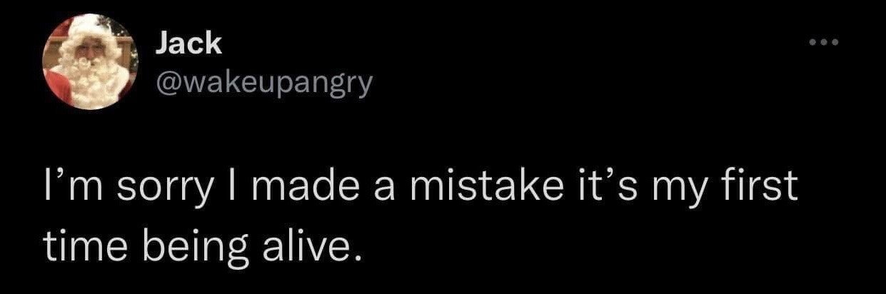This image is a screenshot of a public post from the social media platform X (previously Twitter). The post is published by user Jack, with the handle @wakeupangry, whose profile picture shows a person wearing a full Santa Claus costume including a white hat, curly white beard, and red coat. The core text of the post reads: 'I'm sorry I made a mistake it's my first time being alive.' The joke is a relatable, humorous, slightly sarcastic excuse for making minor errors, leaning into the concept that no human has prior experience living their own life, so mistakes are expected and forgivable. It is commonly used as a lighthearted reaction when apologizing for small mishaps.