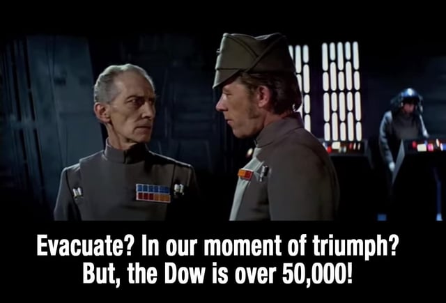 This is an edited remix meme using a scene from *Star Wars Episode IV: A New Hope*. It features Grand Moff Tarkin (left) and an unnamed Imperial officer (right) on the Death Star bridge, in a tense exchange. The original scene's dialogue (about evacuating the Death Star before its destruction) is replaced with financial-themed text: "Evacuate? In our moment of triumph? But, the Dow is over 50,000!". The joke satirizes overconfident investor behavior: it draws a parallel between the Empire refusing to abandon the doomed Death Star during their perceived "triumph" and investors ignoring potential market risks because the Dow Jones Industrial Average has hit a 50,000 milestone, framing the high index as an unassailable victory worth ignoring danger for.