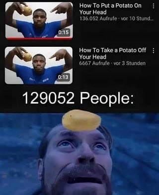 A three-section meme combining two video tutorial thumbnails and a reaction image. The top-left thumbnail shows a person holding a potato above their head with the title 'How To Put a Potato On Your Head,' displaying 136,052 views and 'vor 10 Stunden' (10 hours ago). The top-right thumbnail features the same person with the title 'How To Take a Potato Off Your Head,' showing 6,667 views and 'vor 3 Stunden' (3 hours ago). The bottom section contains a reaction image of a person with a potato balanced on their forehead, gazing upward, with the text '129052 People:' overlaid, humorously implying that the majority who watched the first tutorial failed to watch the second, leaving them stuck with the potato.