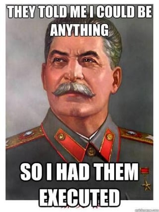 This is a single-panel dark humor meme that uses a formal official painted portrait of Joseph Stalin in Soviet military attire, including red collar tabs and a Hero of the Soviet Union medal. The meme follows the popular "they told me I could be anything" format, with top text reading "THEY TOLD ME I COULD BE ANYTHING" and bottom text reading "SO I HAD THEM EXECUTED". The joke is a dark twist referencing the historical context of Stalin's political purges, where people perceived as enemies or critics of his regime were frequently executed.