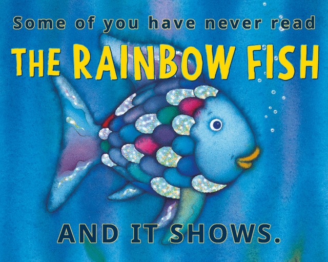 This meme features the illustrated Rainbow Fish, the titular character of the classic 1992 children's picture book, swimming against a blue underwater background with small bubbles visible. Overlaid text reads 'Some of you have never read THE RAINBOW FISH AND IT SHOWS.' The joke implies that people who did not read the book, which teaches core themes of sharing, kindness, and humility, lack these positive traits, and this shortcoming is clearly visible in their behavior and attitude.