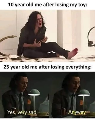 This is a two-panel relatable meme comparing how people react to loss at different ages. The top panel shows the character Loki from the 2011 Marvel film *Thor*, sitting on the floor screaming and clutching his chest in hysterical distress, captioned '10 year old me after losing my toy:'. The bottom panel features two cuts of Loki from the *Loki* Disney+ series: the first cut shows him sitting at a desk looking resigned, with the text 'Yes, very sad', while the second cut shows him immediately dismissing the sadness, with the text 'Anyway', captioned overall as '25 year old me after losing everything:'. The meme humorously highlights that as people grow into adulthood, they become desensitized to larger setbacks and move on much faster instead of having dramatic emotional outbursts over smaller losses as children.